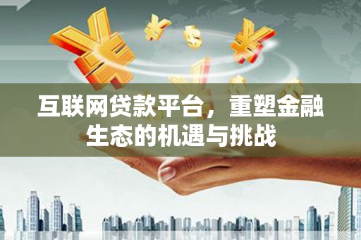 学甲互联网贷款平台，重塑金融生态的机遇与挑战