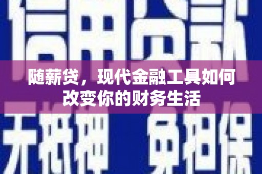 学甲随薪贷，现代金融工具如何改变你的财务生活
