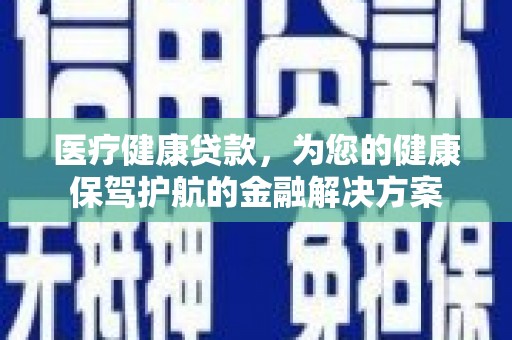 学甲医疗健康贷款，为您的健康保驾护航的金融解决方案