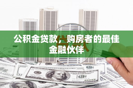 学甲公积金贷款，购房者的最佳金融伙伴
