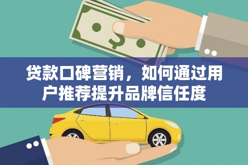 学甲贷款口碑营销，如何通过用户推荐提升品牌信任度