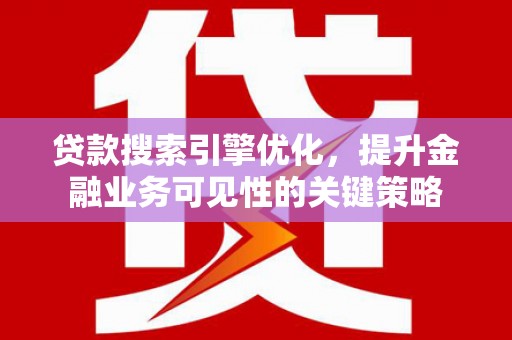 学甲贷款搜索引擎优化，提升金融业务可见性的关键策略