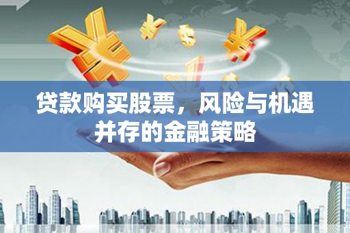 学甲贷款购买股票，风险与机遇并存的金融策略