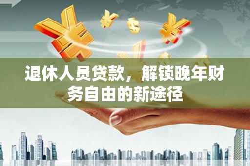 学甲退休人员贷款，解锁晚年财务自由的新途径