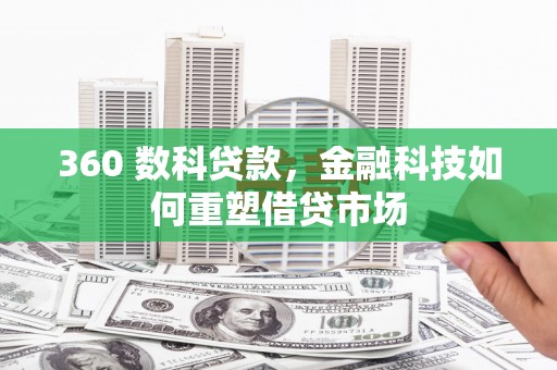 学甲360 数科贷款，金融科技如何重塑借贷市场