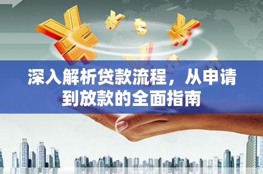 学甲深入解析贷款流程，从申请到放款的全面指南