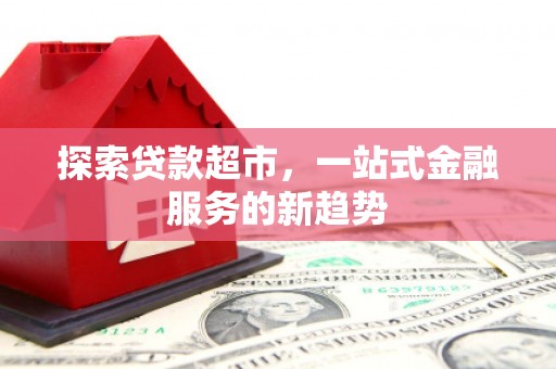 学甲探索贷款超市，一站式金融服务的新趋势