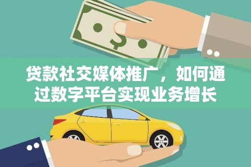 学甲贷款社交媒体推广，如何通过数字平台实现业务增长