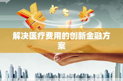 学甲解决医疗费用的创新金融方案