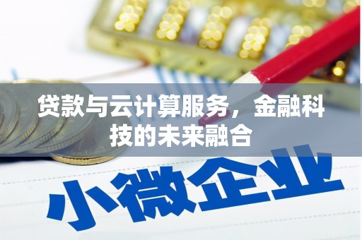 学甲贷款与云计算服务，金融科技的未来融合