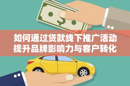 学甲如何通过贷款线下推广活动提升品牌影响力与客户转化率