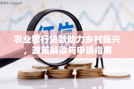 学甲农业银行贷款助力乡村振兴，政策解读与申请指南