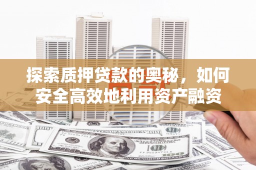 学甲探索质押贷款的奥秘，如何安全高效地利用资产融资
