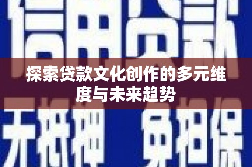 学甲探索贷款文化创作的多元维度与未来趋势
