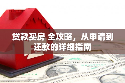 学甲贷款买房 全攻略，从申请到还款的详细指南