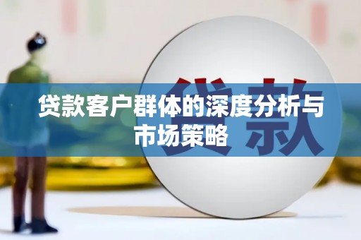 学甲贷款客户群体的深度分析与市场策略
