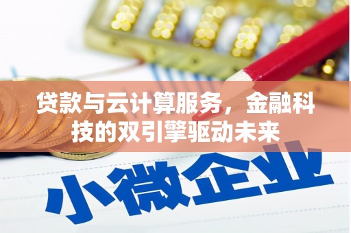 学甲贷款与云计算服务，金融科技的双引擎驱动未来