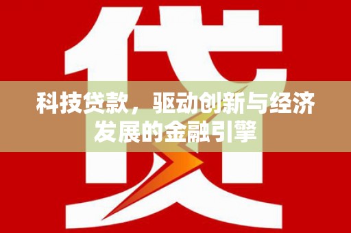 学甲科技贷款，驱动创新与经济发展的金融引擎