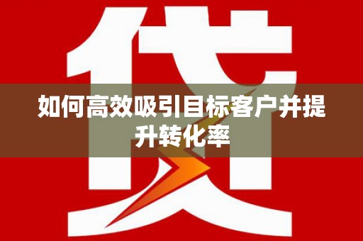 学甲如何高效吸引目标客户并提升转化率