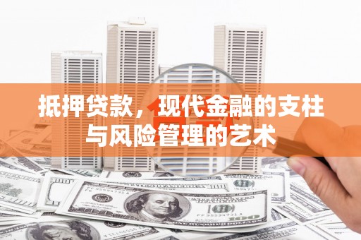 学甲抵押贷款，现代金融的支柱与风险管理的艺术
