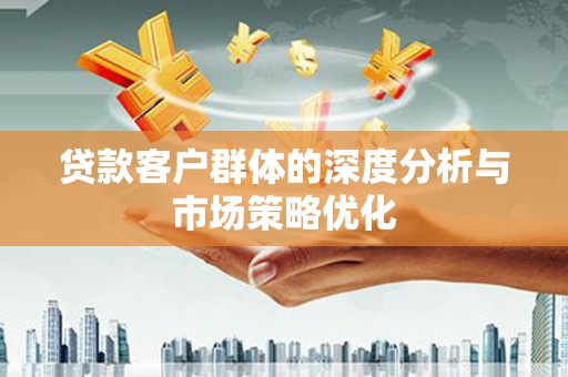 学甲贷款客户群体的深度分析与市场策略优化