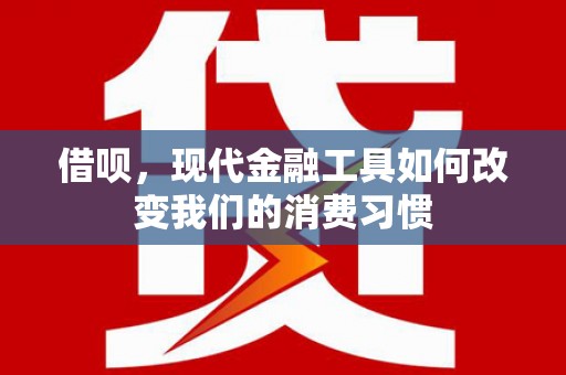 学甲借呗，现代金融工具如何改变我们的消费习惯