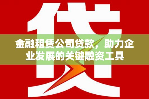 学甲金融租赁公司贷款，助力企业发展的关键融资工具