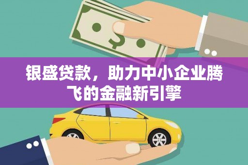 学甲银盛贷款，助力中小企业腾飞的金融新引擎
