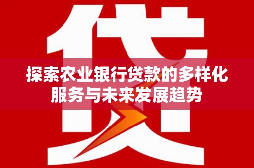 学甲探索农业银行贷款的多样化服务与未来发展趋势