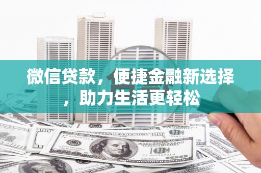 学甲微信贷款，便捷金融新选择，助力生活更轻松