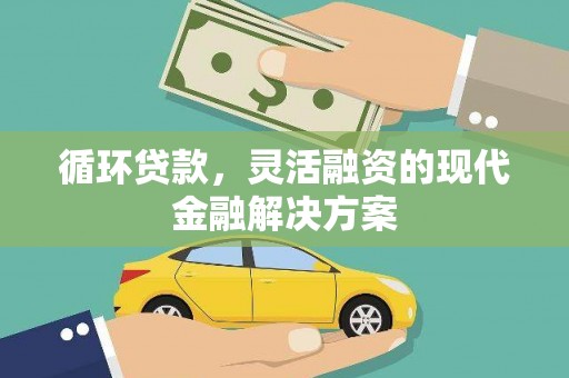 学甲循环贷款，灵活融资的现代金融解决方案