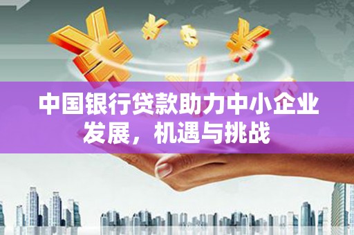 学甲中国银行贷款助力中小企业发展，机遇与挑战