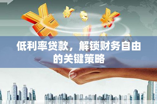 学甲低利率贷款，解锁财务自由的关键策略