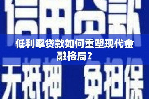 学甲低利率贷款如何重塑现代金融格局？
