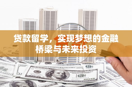 学甲贷款留学，实现梦想的金融桥梁与未来投资