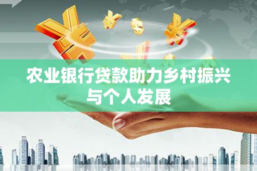 学甲农业银行贷款助力乡村振兴与个人发展