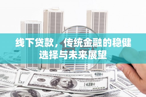 学甲线下贷款，传统金融的稳健选择与未来展望