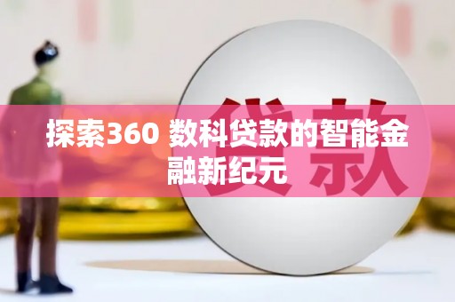学甲探索360 数科贷款的智能金融新纪元