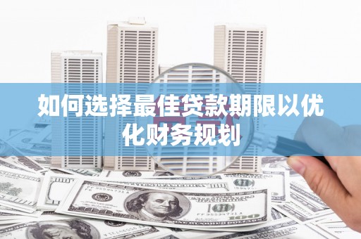 学甲如何选择最佳贷款期限以优化财务规划