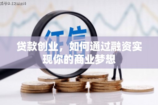 学甲贷款创业，如何通过融资实现你的商业梦想