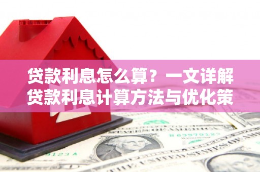 学甲贷款利息怎么算？一文详解贷款利息计算方法与优化策略