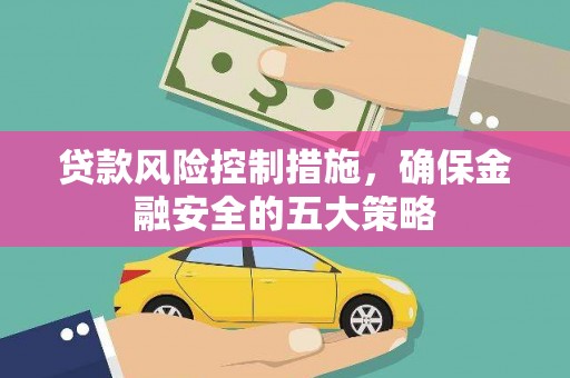 学甲贷款风险控制措施，确保金融安全的五大策略