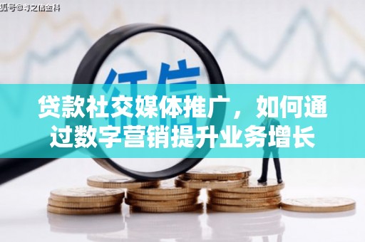 学甲贷款社交媒体推广，如何通过数字营销提升业务增长