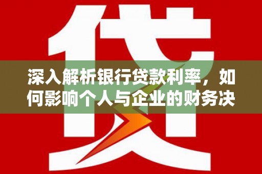 学甲深入解析银行贷款利率，如何影响个人与企业的财务决策