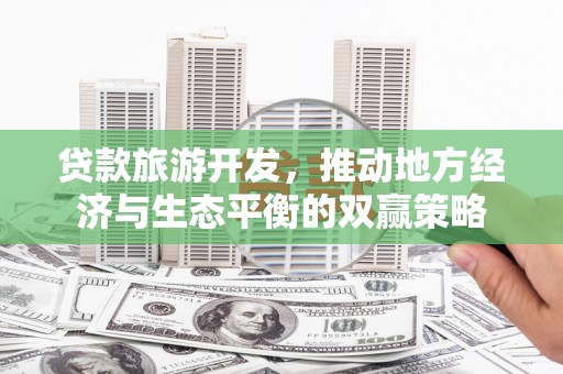 学甲贷款旅游开发，推动地方经济与生态平衡的双赢策略