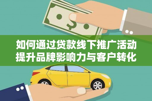 学甲如何通过贷款线下推广活动提升品牌影响力与客户转化率