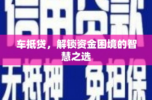学甲车抵贷，解锁资金困境的智慧之选