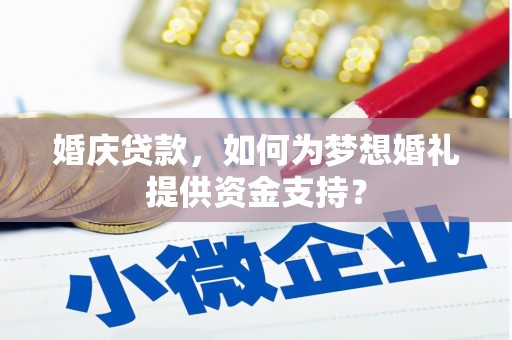 学甲婚庆贷款，如何为梦想婚礼提供资金支持？
