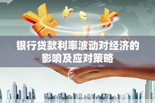 学甲银行贷款利率波动对经济的影响及应对策略