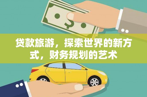 学甲贷款旅游，探索世界的新方式，财务规划的艺术